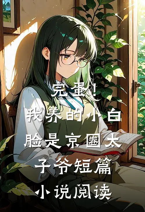 完蛋！我养的小白脸是京圈太子爷短篇小说阅读