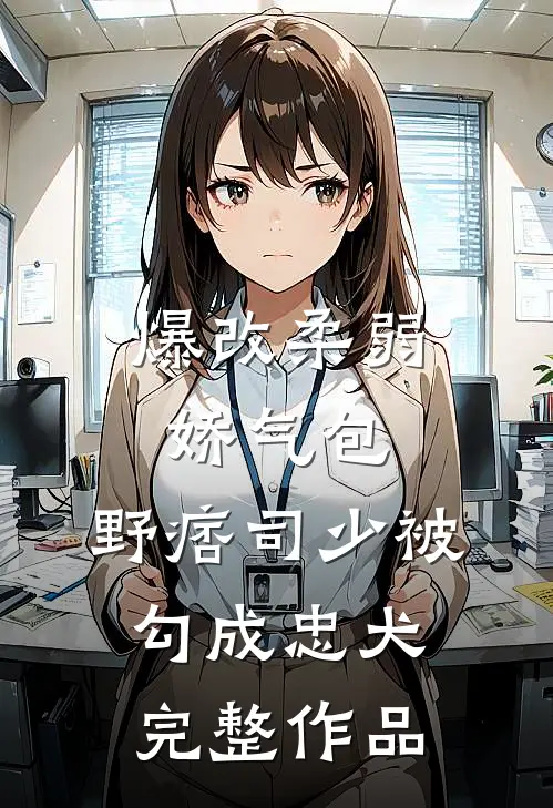 爆改柔弱娇气包，野痞司少被勾成忠犬完整作品