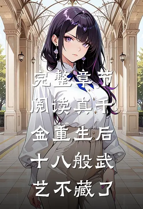 完整章节阅读真千金重生后，十八般武艺不藏了