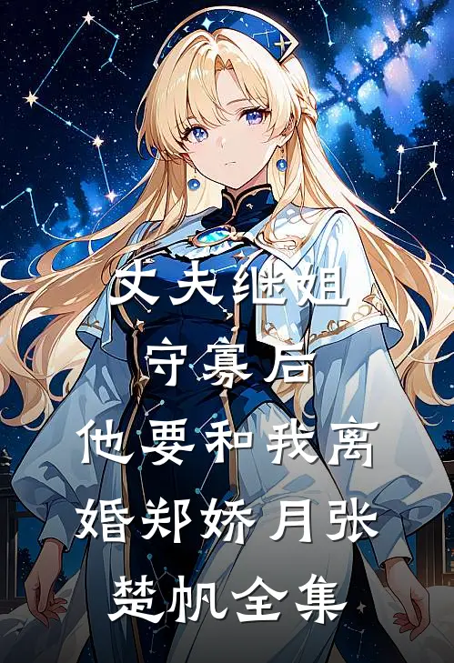 丈夫继姐守寡后，他要和我离婚郑娇月张楚帆全集