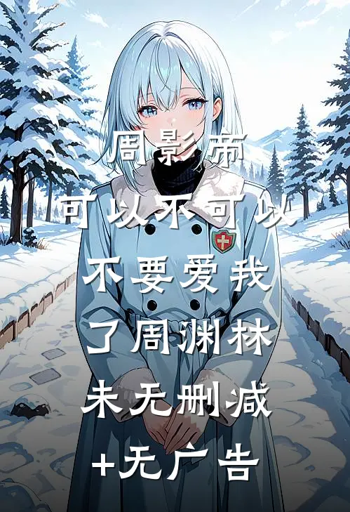 周影帝，可以不可以不要爱我了周渊林未无删减+无广告
