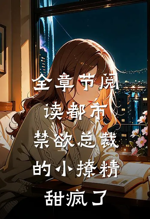全章节阅读都市：禁欲总裁的小撩精甜疯了