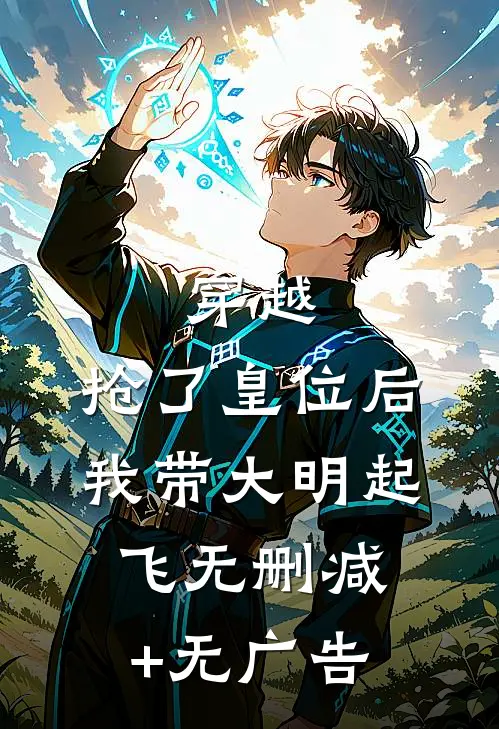 穿越：抢了皇位后，我带大明起飞无删减+无广告