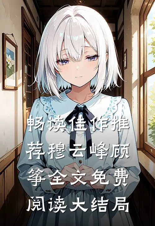 畅读佳作推荐穆云峰顾筝全文免费阅读大结局
