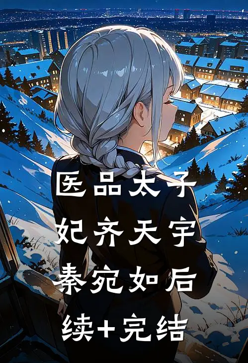 医品太子妃齐天宇秦宛如后续+完结
