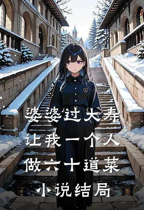 婆婆过大寿，让我一个人做六十道菜小说结局