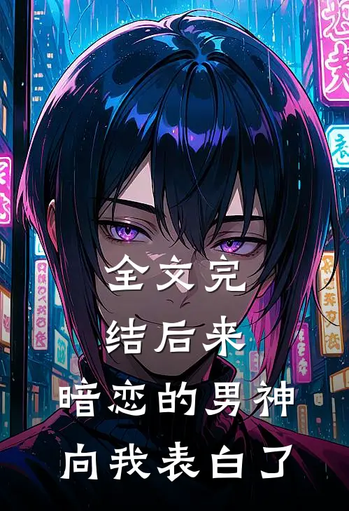 全文完结后来，暗恋的男神向我表白了