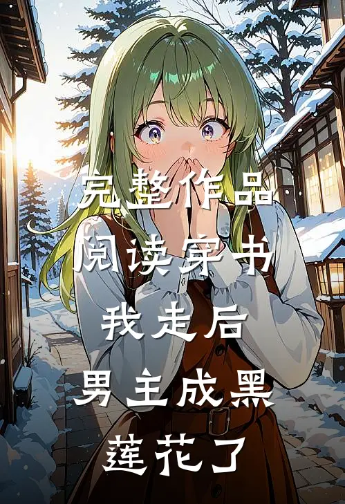 完整作品阅读穿书：我走后，男主成黑莲花了