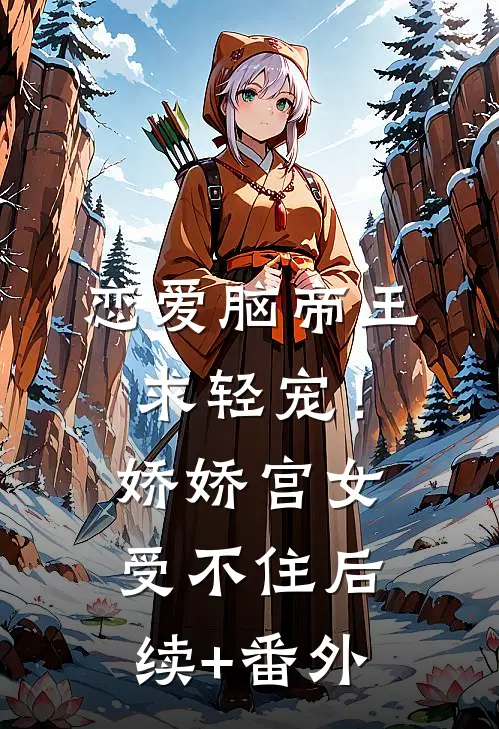 恋爱脑帝王求轻宠！娇娇宫女受不住后续+番外