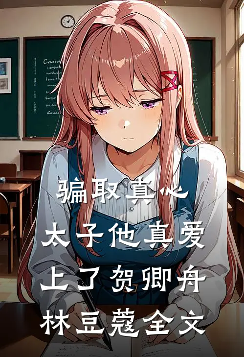 骗取真心，太子他真爱上了贺卿舟林豆蔻全文