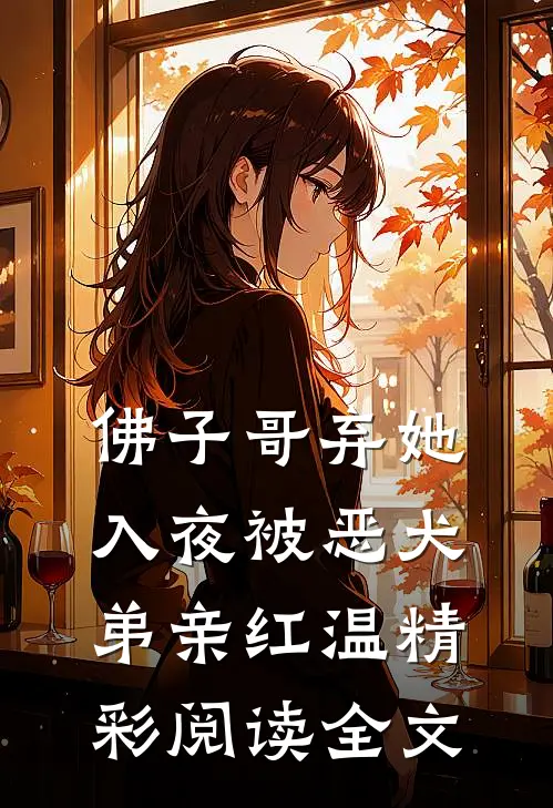 佛子哥弃她入夜被恶犬弟亲红温精彩阅读全文