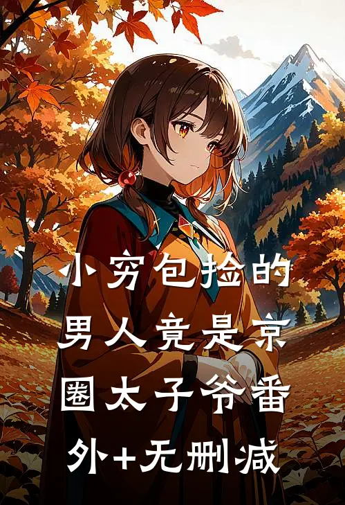 小穷包捡的男人竟是京圈太子爷番外+无删减