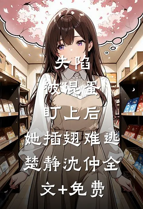 失陷：被混蛋盯上后，她插翅难逃楚静沈仲全文+免费