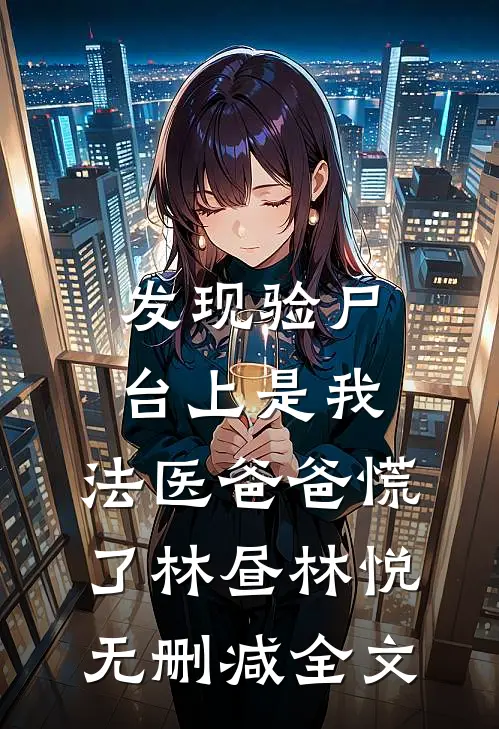 发现验尸台上是我，法医爸爸慌了林昼林悦无删减全文