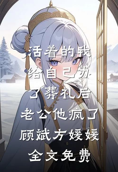 活着的我给自己办了葬礼后，老公他疯了顾斌方媛媛全文免费