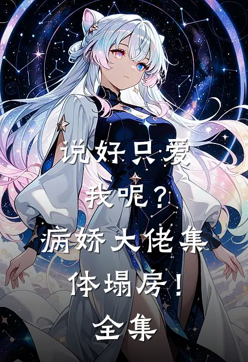 说好只爱我呢？病娇大佬集体塌房！ 全集