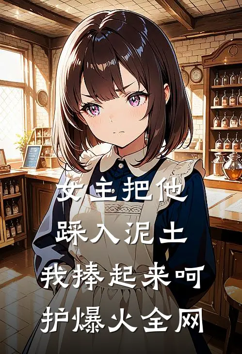 女主把他踩入泥土，我捧起来呵护爆火全网