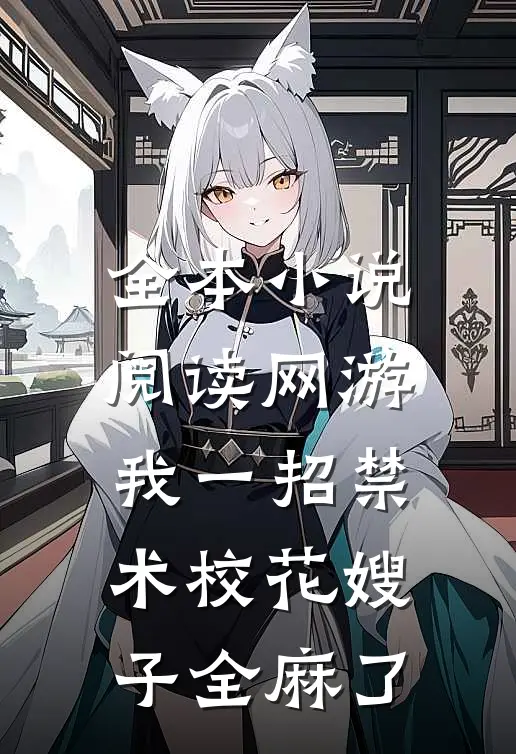 全本小说阅读网游：我一招禁术校花嫂子全麻了