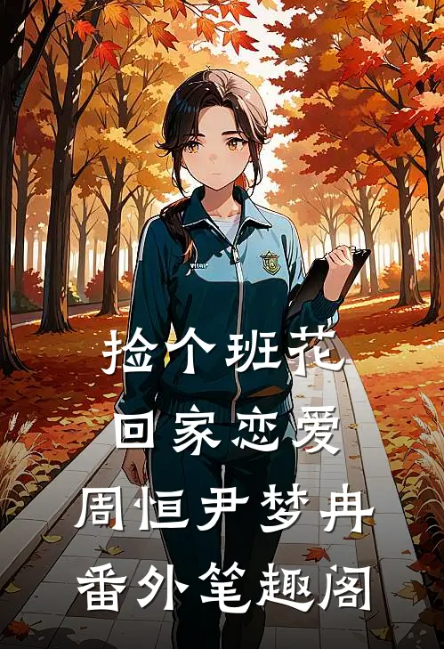 捡个班花回家恋爱：周恒尹梦冉番外笔趣阁