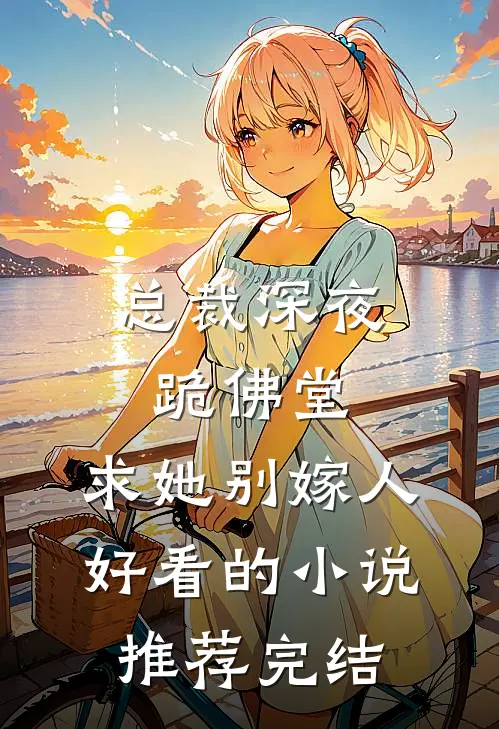 总裁深夜跪佛堂：求她别嫁人好看的小说推荐完结