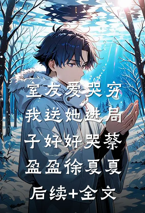室友爱哭穷，我送她进局子好好哭蔡盈盈徐夏夏后续+全文