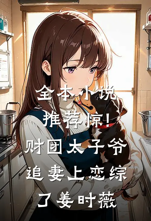 全本小说推荐惊!财团太子爷追妻上恋综了姜时薇