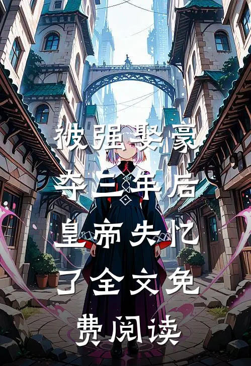 被强娶豪夺三年后，皇帝失忆了全文免费阅读