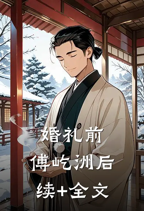 婚礼前，傅屹洲后续+全文