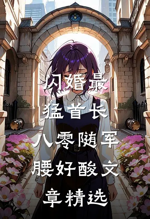 闪婚最猛首长，八零随军腰好酸文章精选