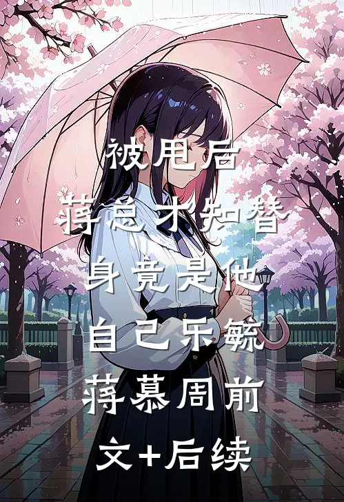 被甩后，蒋总才知替身竟是他自己乐毓蒋慕周前文+后续