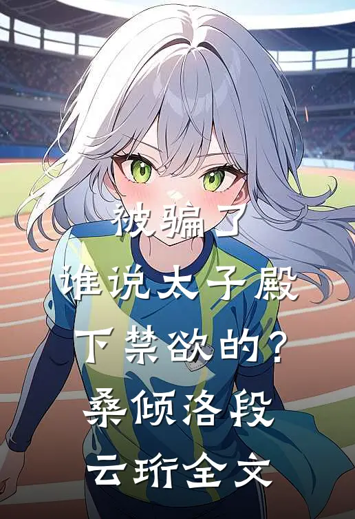 被骗了，谁说太子殿下禁欲的？桑倾洛段云珩全文