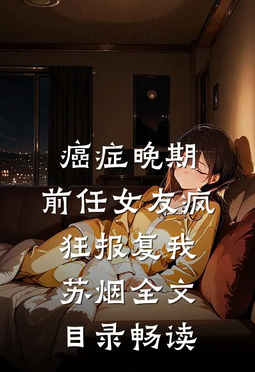 癌症晚期，前任女友疯狂报复我苏烟全文目录畅读