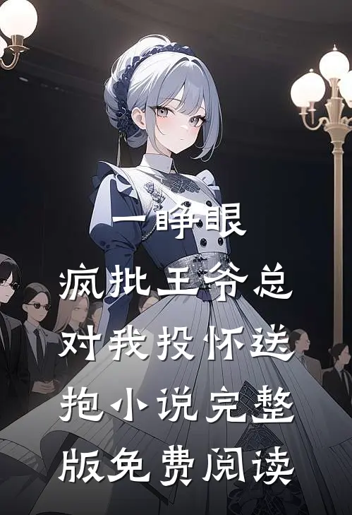 一睁眼，疯批王爷总对我投怀送抱小说完整版免费阅读