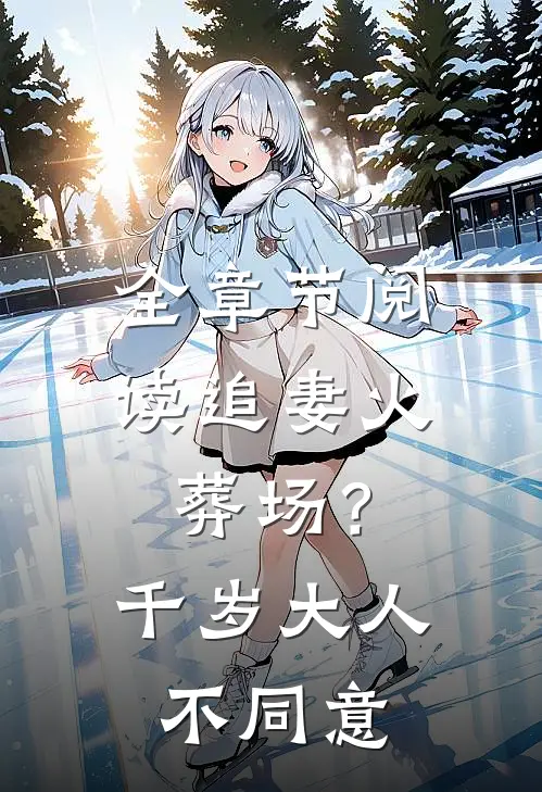 全章节阅读追妻火葬场？千岁大人不同意