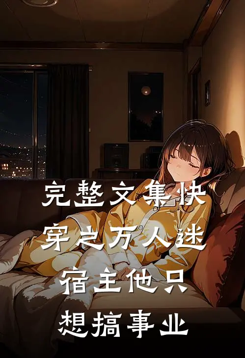 完整文集快穿之万人迷宿主他只想搞事业