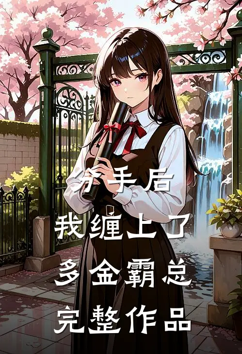 分手后，我缠上了多金霸总完整作品