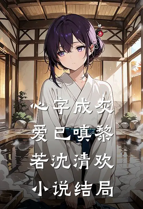 心字成灰爱已嗔黎若沈清欢小说结局