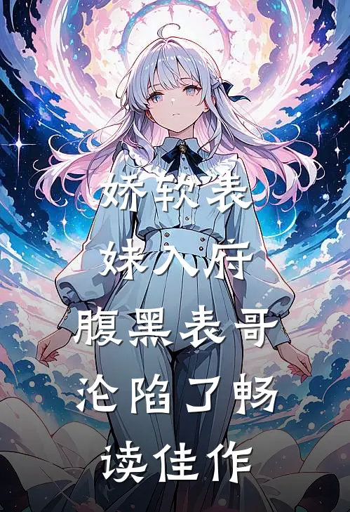 娇软表妹入府：腹黑表哥沦陷了畅读佳作