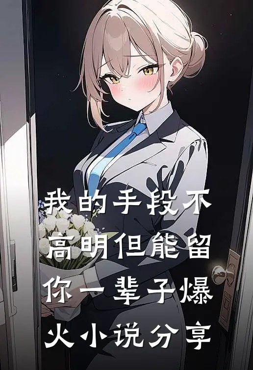 我的手段不高明但能留你一辈子爆火小说分享