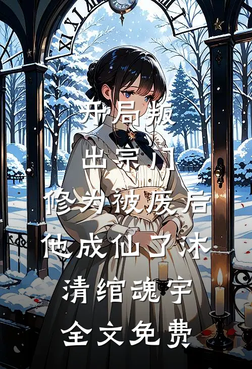 开局叛出宗门，修为被废后他成仙了沐清绾魂宇全文免费