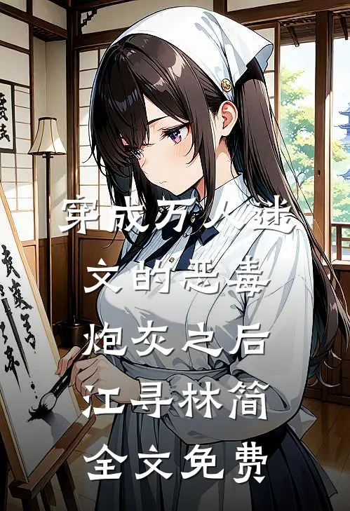 穿成万人迷文的恶毒炮灰之后江寻林简全文免费