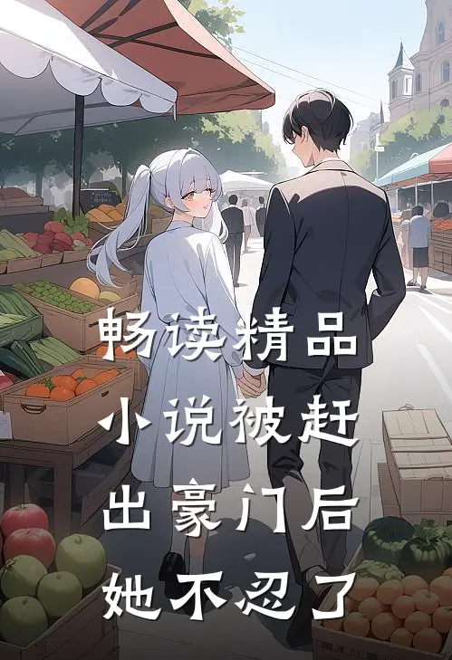 畅读精品小说被赶出豪门后，她不忍了
