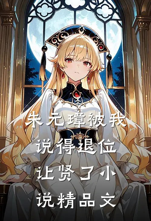 朱元璋被我说得退位让贤了小说精品文