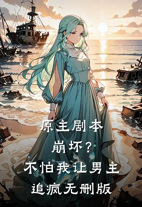 原主剧本崩坏？不怕，我让男主追疯无删版