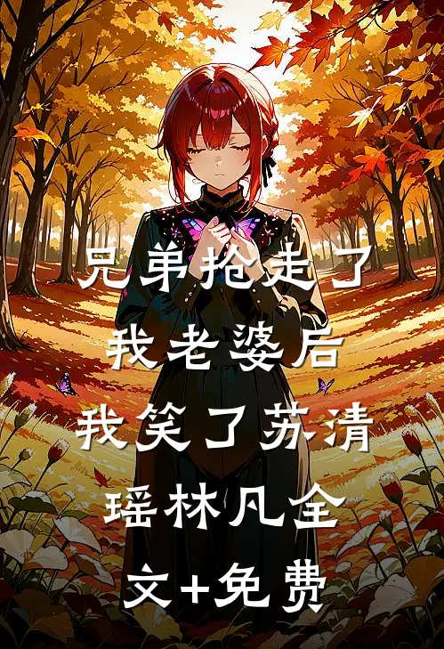 兄弟抢走了我老婆后，我笑了苏清瑶林凡全文+免费