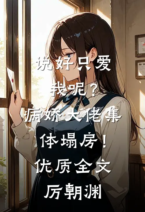 说好只爱我呢？病娇大佬集体塌房！优质全文厉朝渊