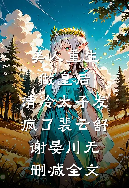美人重生做皇后，清冷太子发疯了裴云舒谢晏川无删减全文
