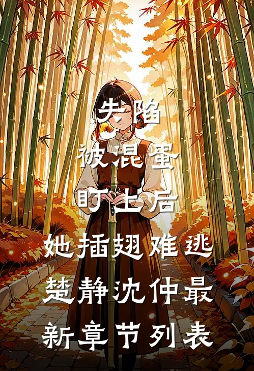 失陷：被混蛋盯上后，她插翅难逃楚静沈仲最新章节列表