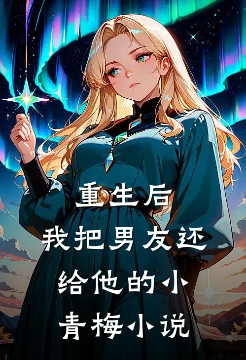 重生后，我把男友还给他的小青梅小说