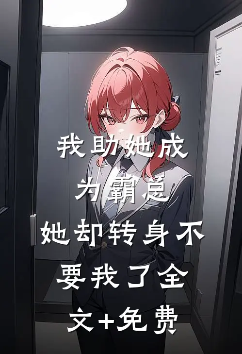 我助她成为霸总，她却转身不要我了全文+免费